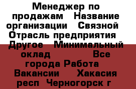 Менеджер по продажам › Название организации ­ Связной › Отрасль предприятия ­ Другое › Минимальный оклад ­ 25 500 - Все города Работа » Вакансии   . Хакасия респ.,Черногорск г.